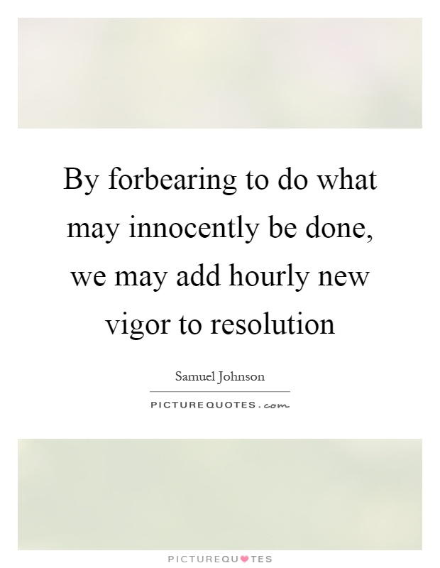 By forbearing to do what may innocently be done, we may add hourly new vigor to resolution Picture Quote #1