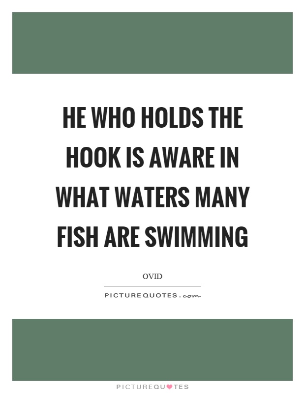 He who holds the hook is aware in what waters many fish are swimming Picture Quote #1