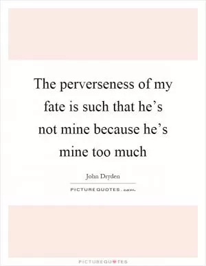 The perverseness of my fate is such that he’s not mine because he’s mine too much Picture Quote #1