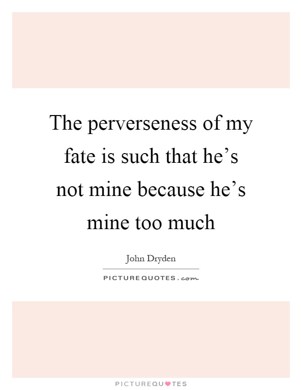 The perverseness of my fate is such that he's not mine because he's mine too much Picture Quote #1