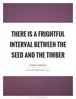 There is a frightful interval between the seed and the timber Picture Quote #1