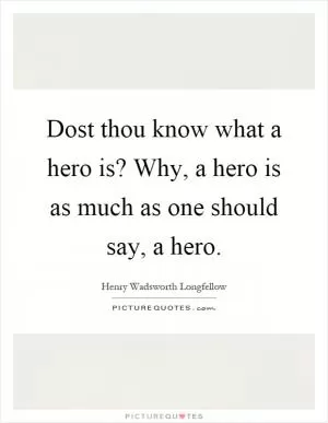 Dost thou know what a hero is? Why, a hero is as much as one should say, a hero Picture Quote #1