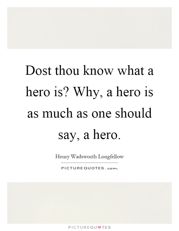 Dost thou know what a hero is? Why, a hero is as much as one should say, a hero Picture Quote #1