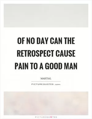 Of no day can the retrospect cause pain to a good man Picture Quote #1