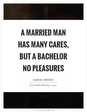 A married man has many cares, but a bachelor no pleasures Picture Quote #1