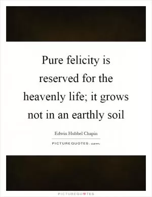 Pure felicity is reserved for the heavenly life; it grows not in an earthly soil Picture Quote #1