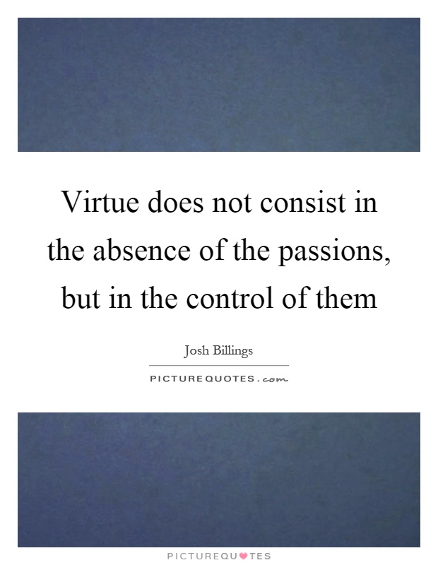Virtue does not consist in the absence of the passions, but in the control of them Picture Quote #1