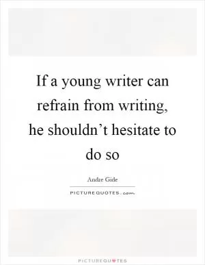 If a young writer can refrain from writing, he shouldn’t hesitate to do so Picture Quote #1