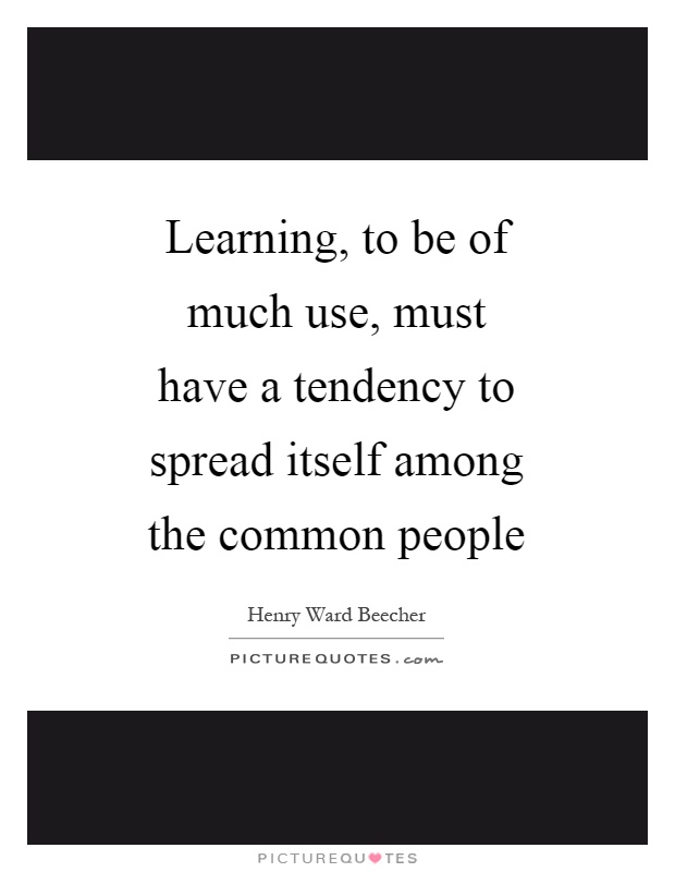 Learning, to be of much use, must have a tendency to spread itself among the common people Picture Quote #1
