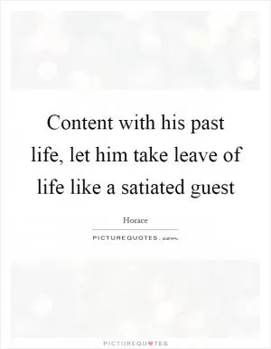 Content with his past life, let him take leave of life like a satiated guest Picture Quote #1