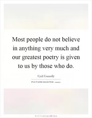 Most people do not believe in anything very much and our greatest poetry is given to us by those who do Picture Quote #1