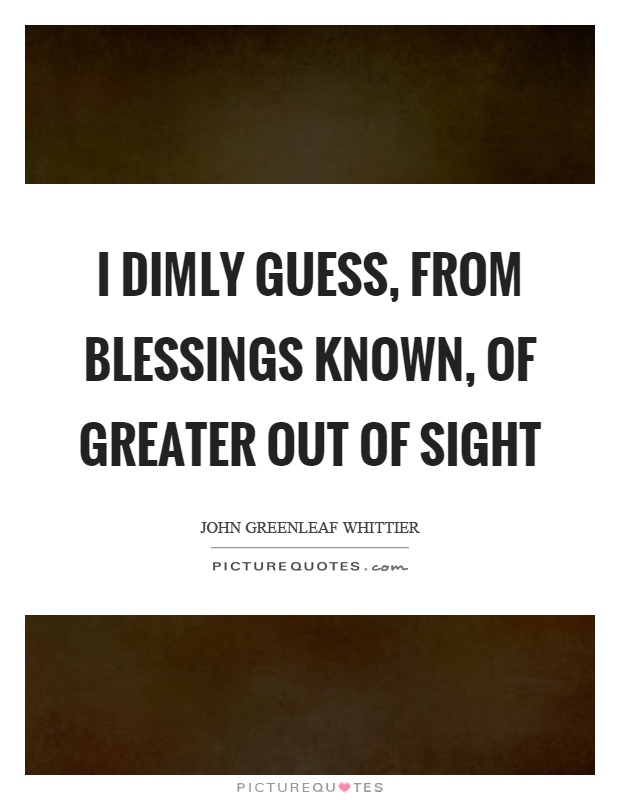 I dimly guess, from blessings known, of greater out of sight Picture Quote #1