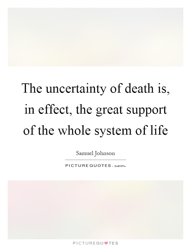 The uncertainty of death is, in effect, the great support of the whole system of life Picture Quote #1