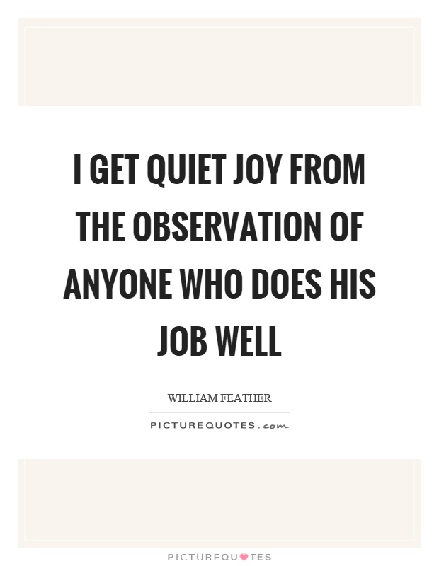 I get quiet joy from the observation of anyone who does his job well Picture Quote #1