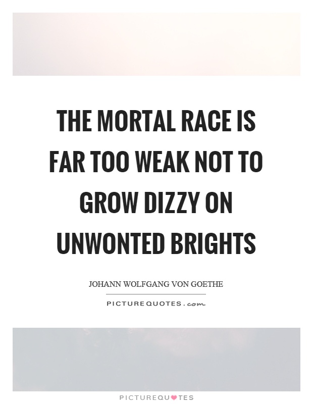 The mortal race is far too weak not to grow dizzy on unwonted brights Picture Quote #1