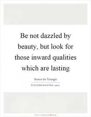 Be not dazzled by beauty, but look for those inward qualities which are lasting Picture Quote #1