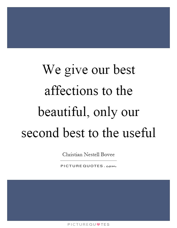 We give our best affections to the beautiful, only our second best to the useful Picture Quote #1