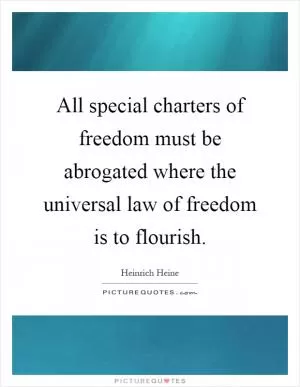 All special charters of freedom must be abrogated where the universal law of freedom is to flourish Picture Quote #1