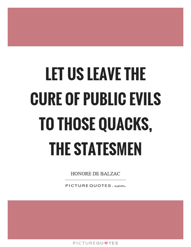 Let us leave the cure of public evils to those quacks, the statesmen Picture Quote #1