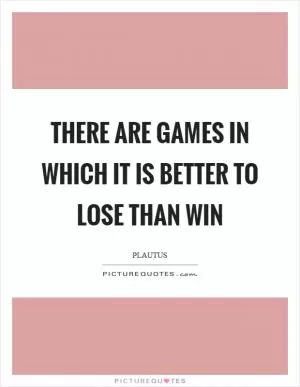 There are games in which it is better to lose than win Picture Quote #1
