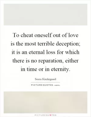 To cheat oneself out of love is the most terrible deception; it is an eternal loss for which there is no reparation, either in time or in eternity Picture Quote #1