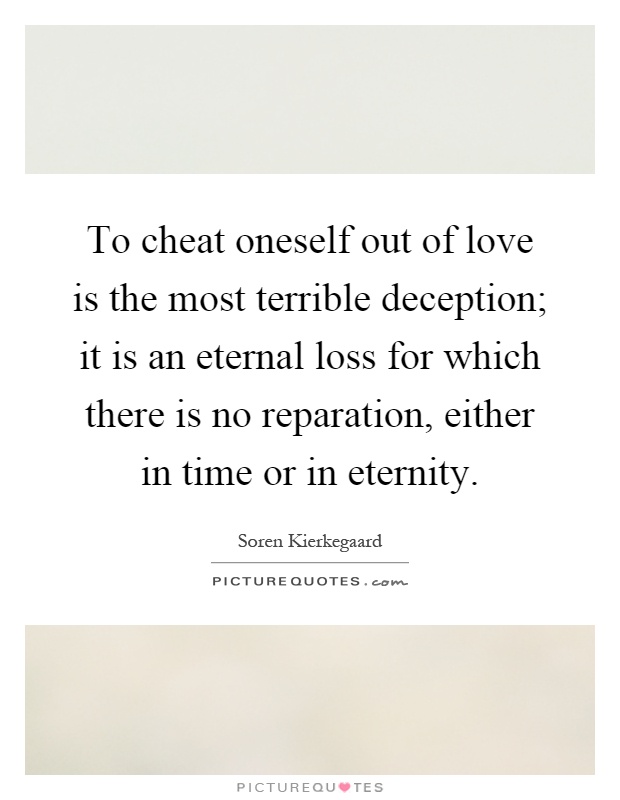 To cheat oneself out of love is the most terrible deception; it is an eternal loss for which there is no reparation, either in time or in eternity Picture Quote #1