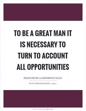 To be a great man it is necessary to turn to account all opportunities Picture Quote #1