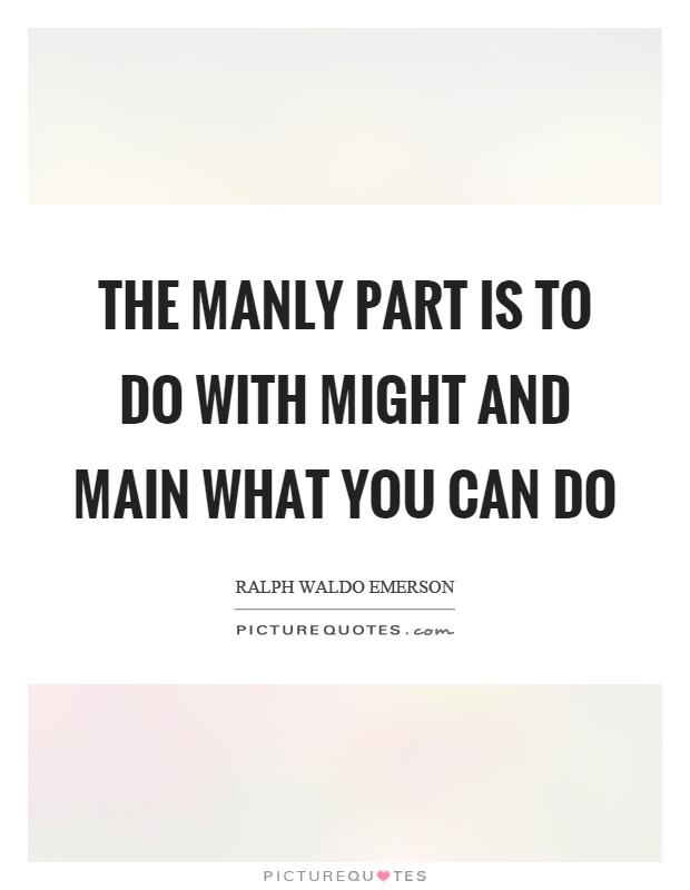 The manly part is to do with might and main what you can do Picture Quote #1