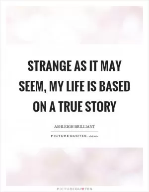 Strange as it may seem, my life is based on a true story Picture Quote #1