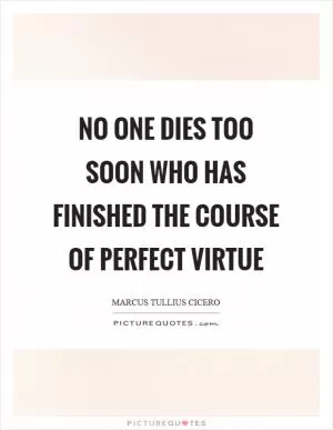 No one dies too soon who has finished the course of perfect virtue Picture Quote #1