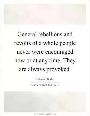 General rebellions and revolts of a whole people never were encouraged now or at any time. They are always provoked Picture Quote #1