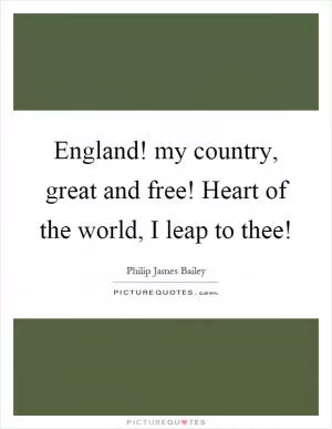 England! my country, great and free! Heart of the world, I leap to thee! Picture Quote #1