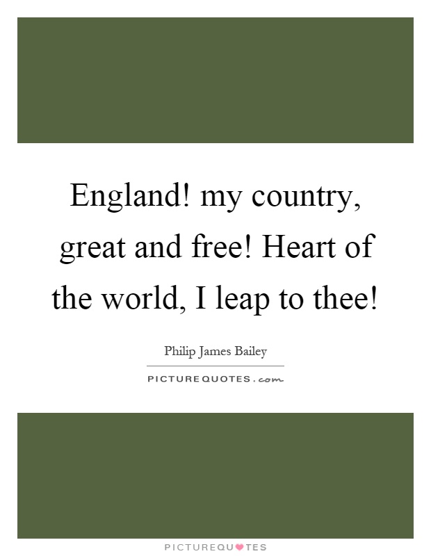 England! my country, great and free! Heart of the world, I leap to thee! Picture Quote #1