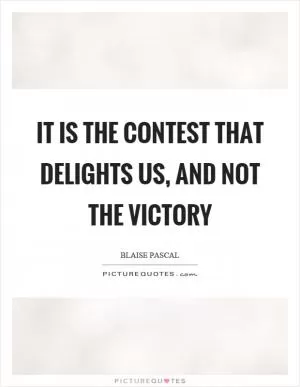 It is the contest that delights us, and not the victory Picture Quote #1