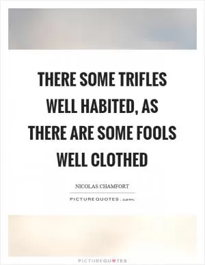 There some trifles well habited, as there are some fools well clothed Picture Quote #1