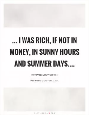 ... I was rich, if not in money, in sunny hours and summer days Picture Quote #1