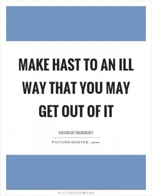 Make hast to an ill way that you may get out of it Picture Quote #1