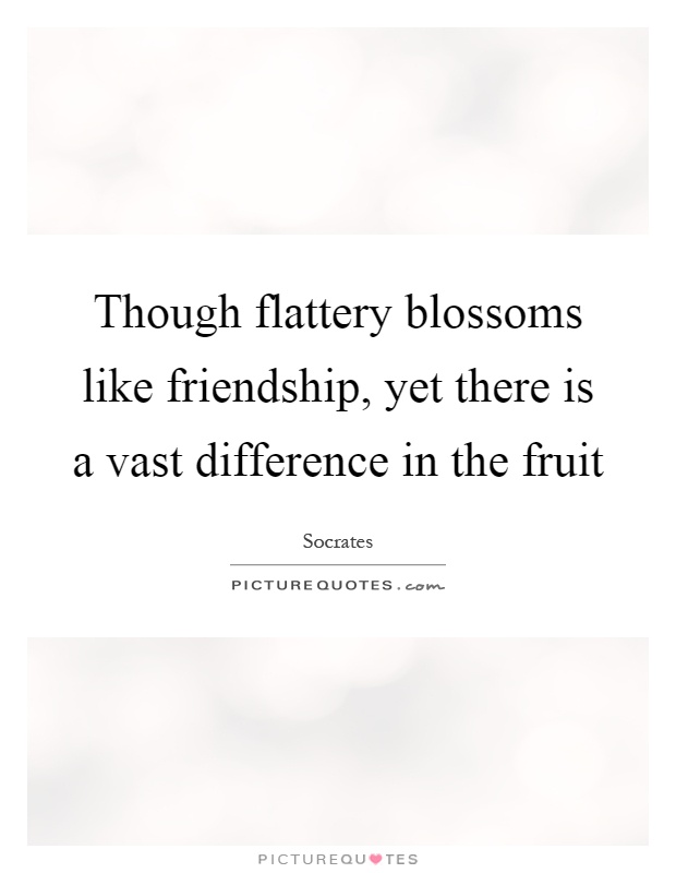 Though flattery blossoms like friendship, yet there is a vast difference in the fruit Picture Quote #1