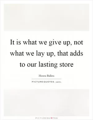 It is what we give up, not what we lay up, that adds to our lasting store Picture Quote #1