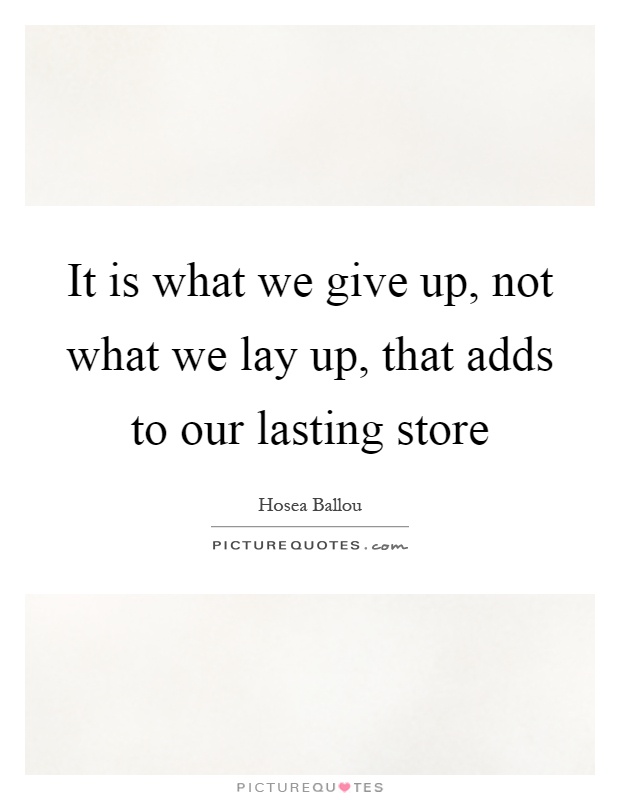 It is what we give up, not what we lay up, that adds to our lasting store Picture Quote #1