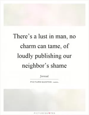 There’s a lust in man, no charm can tame, of loudly publishing our neighbor’s shame Picture Quote #1