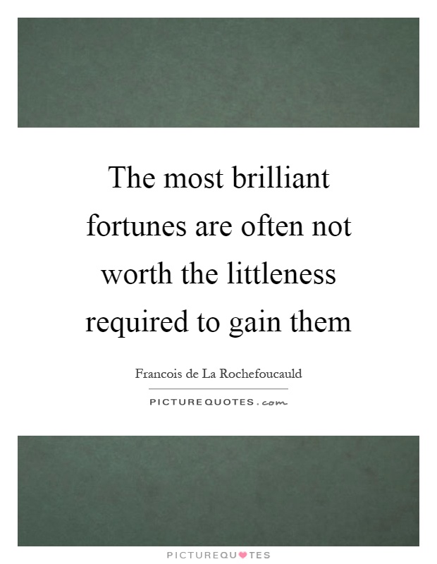 The most brilliant fortunes are often not worth the littleness required to gain them Picture Quote #1
