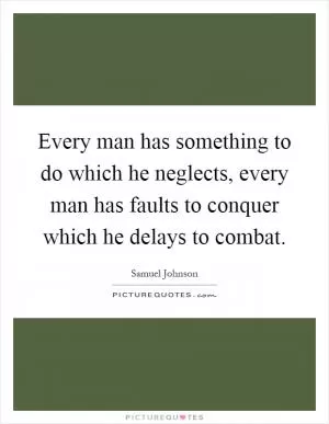 Every man has something to do which he neglects, every man has faults to conquer which he delays to combat Picture Quote #1