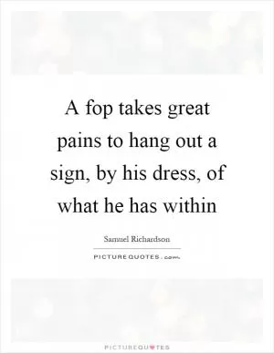 A fop takes great pains to hang out a sign, by his dress, of what he has within Picture Quote #1