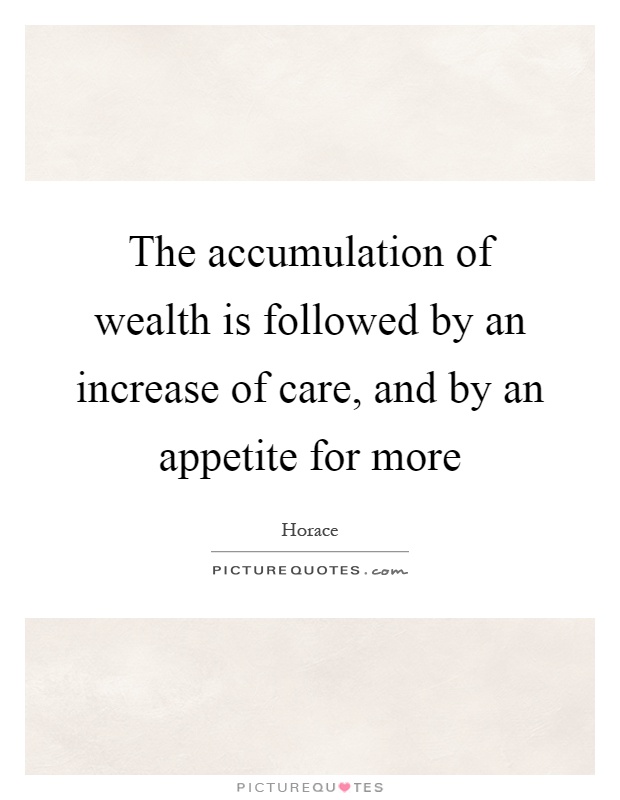 The accumulation of wealth is followed by an increase of care, and by an appetite for more Picture Quote #1