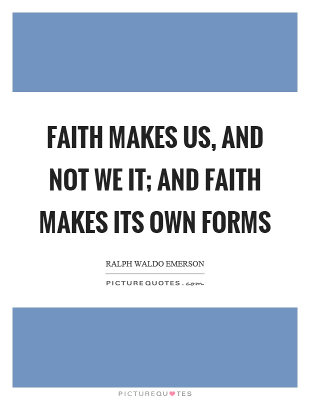 Faith makes us, and not we it; and faith makes its own forms Picture Quote #1