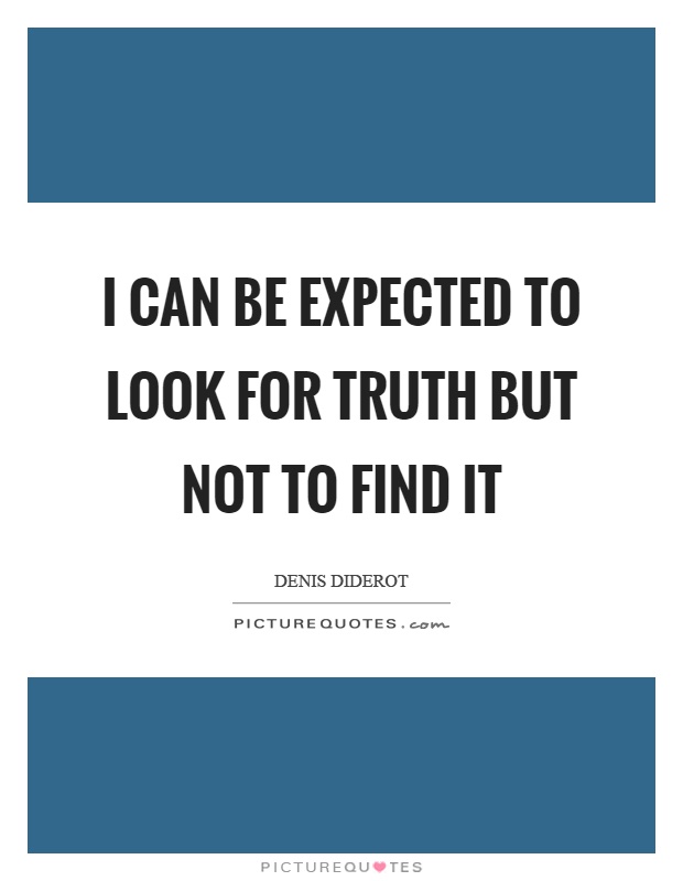 I can be expected to look for truth but not to find it Picture Quote #1