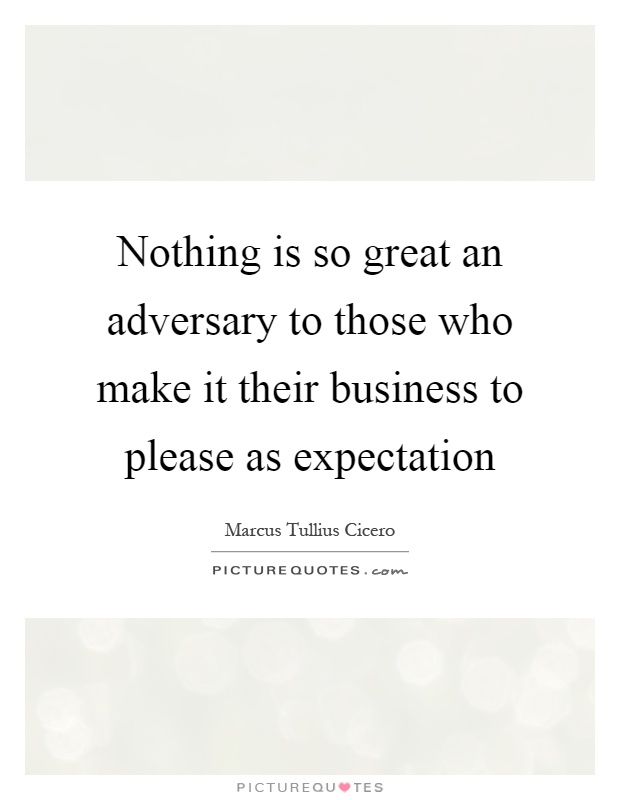 Nothing is so great an adversary to those who make it their business to please as expectation Picture Quote #1