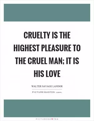 Cruelty is the highest pleasure to the cruel man; it is his love Picture Quote #1