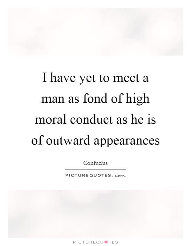 I have yet to meet a man as fond of high moral conduct as he is of outward appearances Picture Quote #1